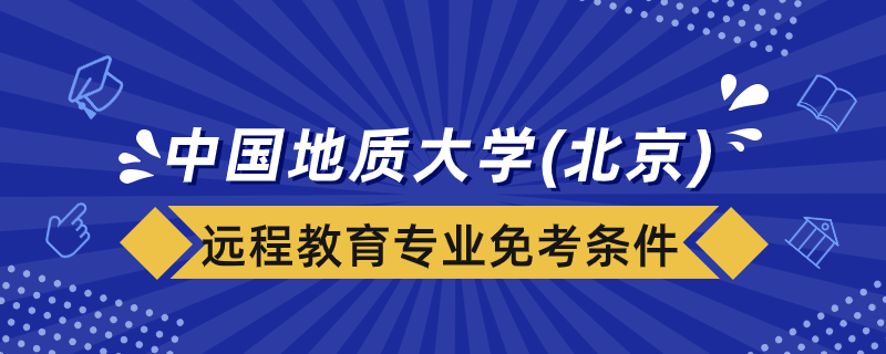 中國(guó)地質(zhì)大學(xué)（北京）遠(yuǎn)程教育專(zhuān)業(yè)免考課程要什么條件