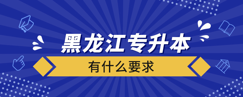 黑龍江專(zhuān)升本有什么要求