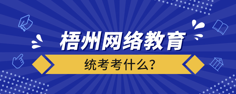 梧州網(wǎng)絡(luò)教育統(tǒng)考考什么？