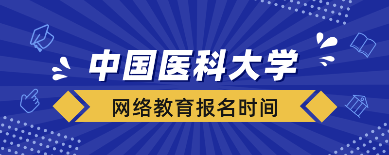 中國(guó)醫(yī)科大學(xué)網(wǎng)絡(luò)教育報(bào)名時(shí)間在什么時(shí)候