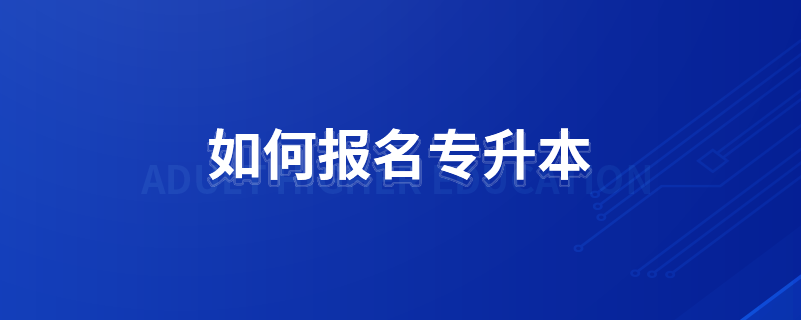 如何報(bào)名專(zhuān)升本