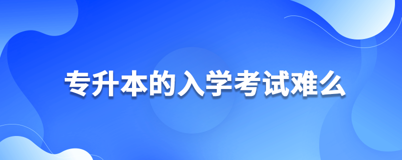 專(zhuān)升本的入學(xué)考試難么