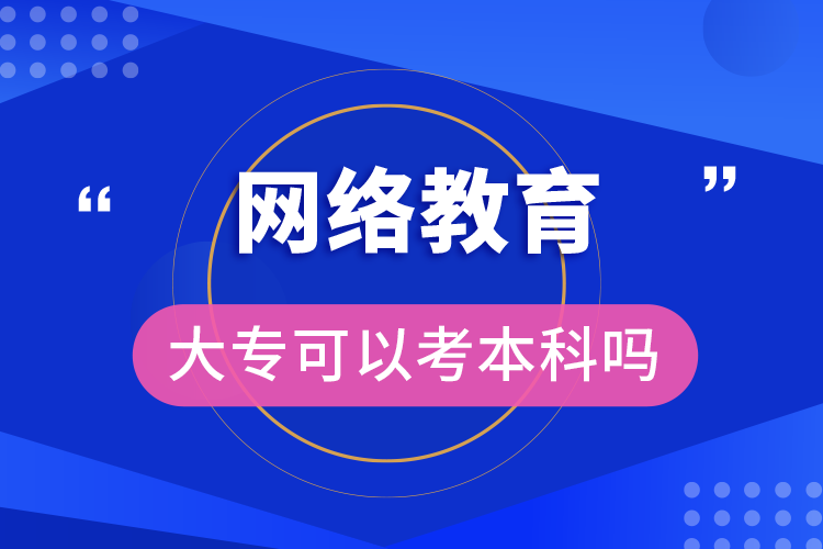 網(wǎng)絡教育大專可以考本科嗎