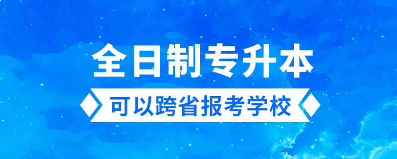 全日制專升本可以跨省報考學(xué)校嗎