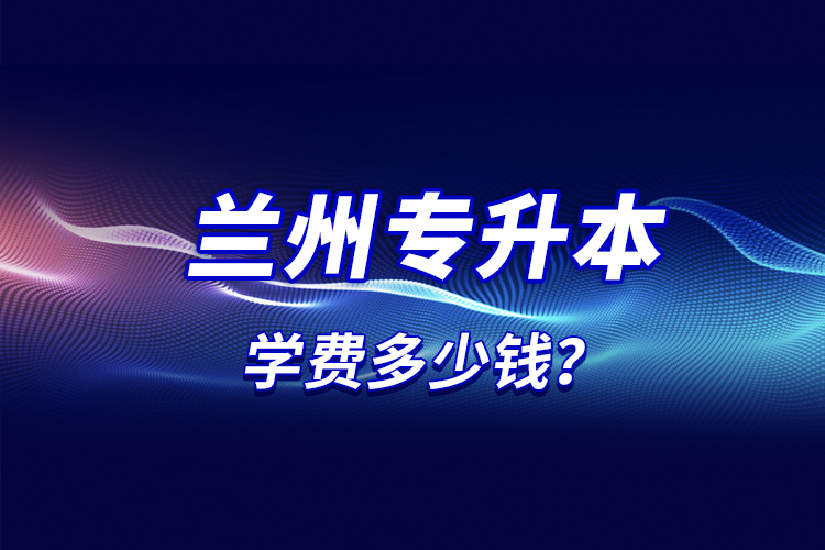 蘭州專升本學(xué)費多少錢？