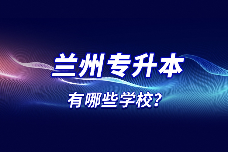 蘭州專升本有哪些學(xué)校？