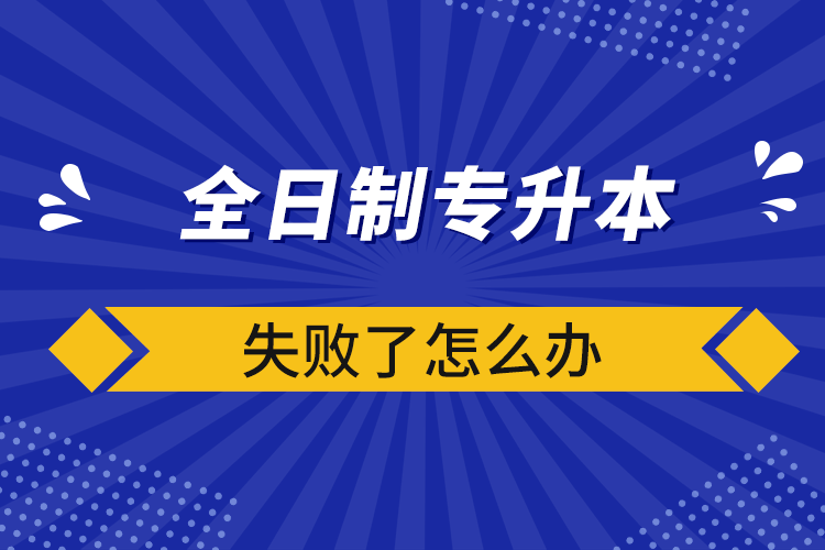 全日制專(zhuān)升本失敗了怎么辦