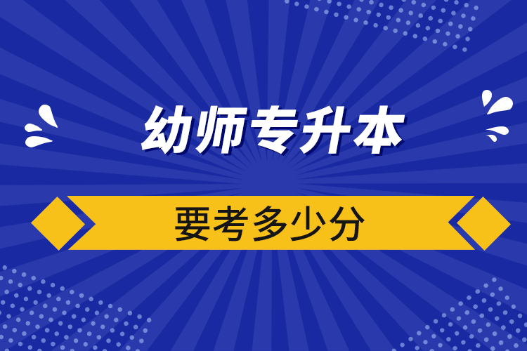 幼師專(zhuān)升本要考多少分