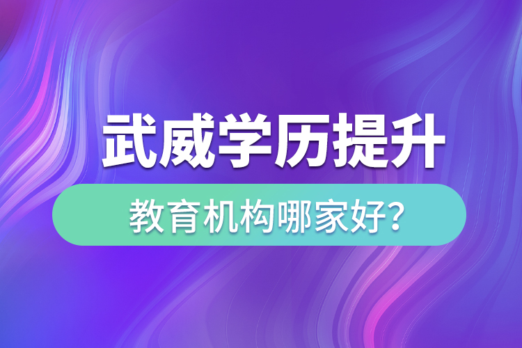 武威學(xué)歷提升教育機(jī)構(gòu)哪家好？
