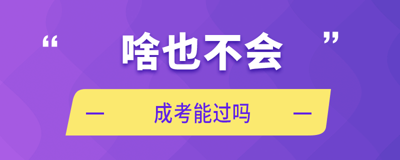 啥也不會(huì) 成考能過(guò)嗎