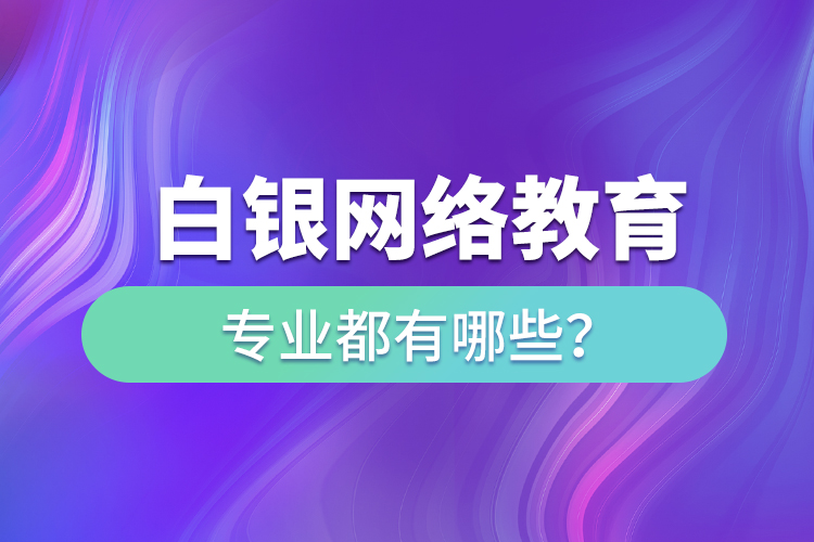 白銀網絡教育專業(yè)都有哪些？
