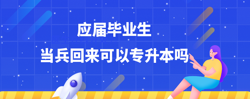 應(yīng)屆畢業(yè)生當(dāng)兵回來(lái)可以專(zhuān)升本嗎