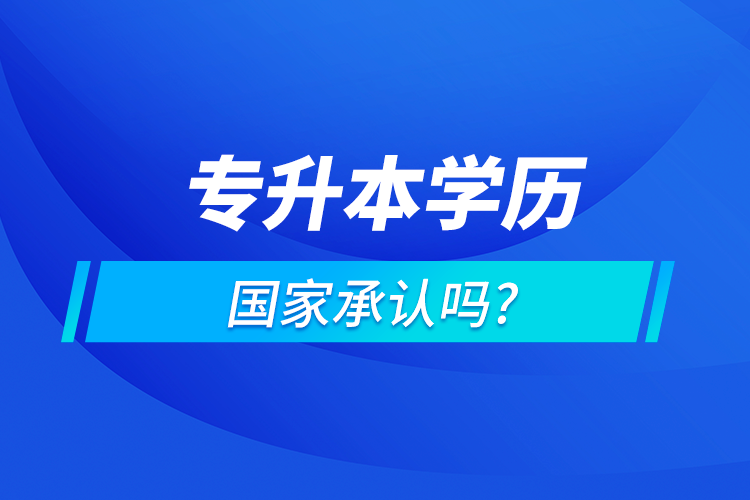 專升本學(xué)歷國家認可嗎