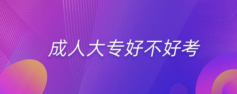 成人大專(zhuān)好不好考