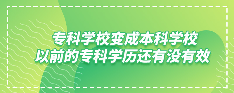 ?？茖W(xué)校變成本科學(xué)校,以前的?？茖W(xué)歷還有沒(méi)有效