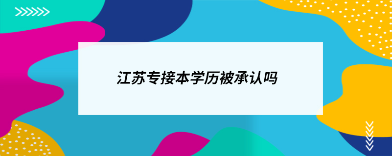 江蘇專(zhuān)接本學(xué)歷被承認(rèn)嗎