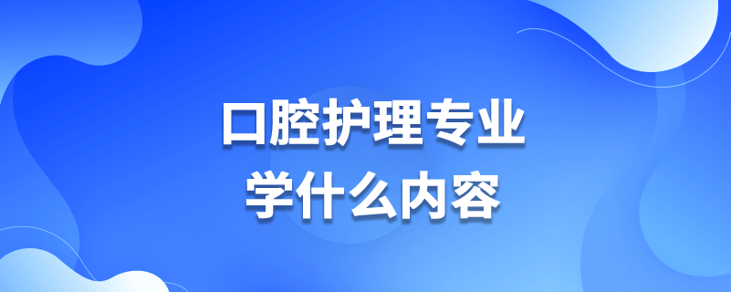 口腔護理專業(yè)學什么內容