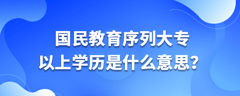 國民教育序列大專以上學歷是什么意思？