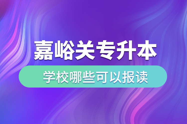 嘉峪關專升本學校哪些可以報讀？