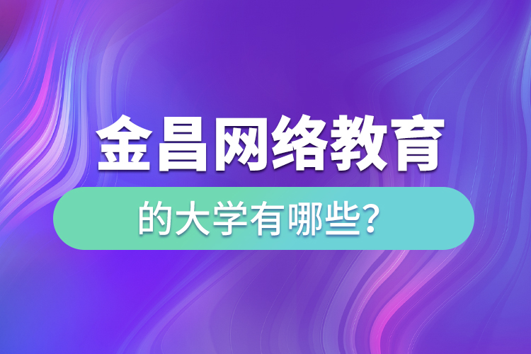 金昌網(wǎng)絡(luò)教育的大學(xué)有哪些？