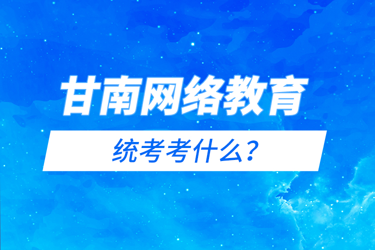 甘南網(wǎng)絡(luò)教育統(tǒng)考考什么？