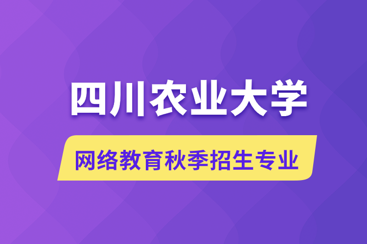 四川農業(yè)大學網絡教育秋季招生什么專業(yè)