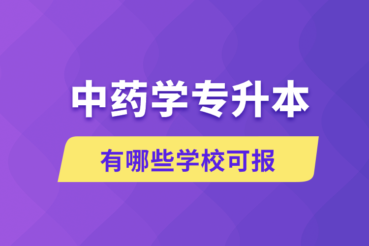 中藥學(xué)專升本有哪些學(xué)?？蓤?bào)