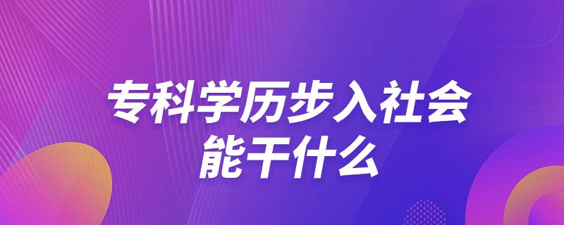 ?？茖W(xué)歷步入社會能干什么