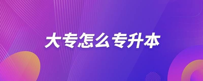 大專(zhuān)怎么專(zhuān)升本