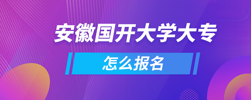 安徽國開大學大專怎么報名