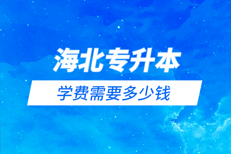海北藏族自治州專升本學(xué)費(fèi)需要多少錢？