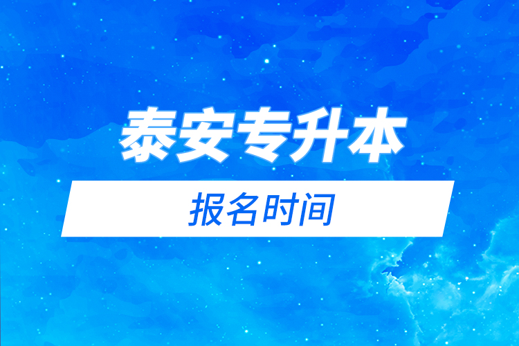 泰安專升本報名時間是什么時候？