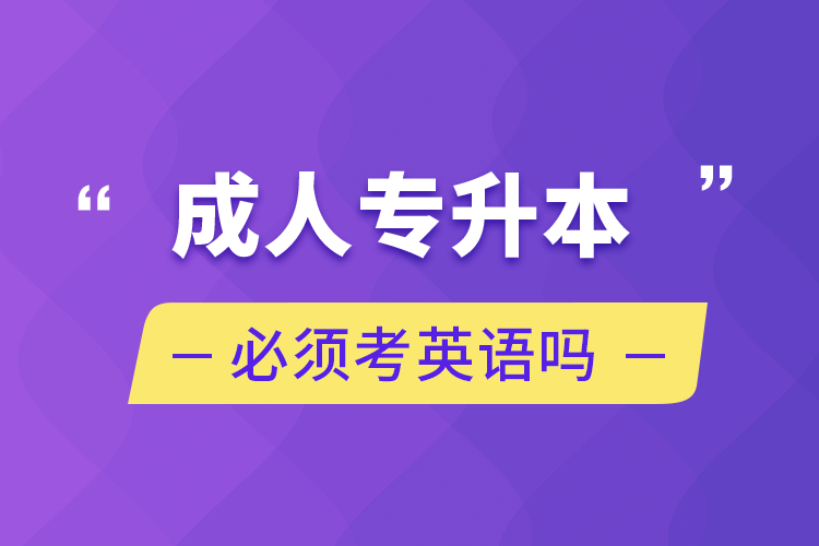 成人專(zhuān)升本必須考英語(yǔ)嗎