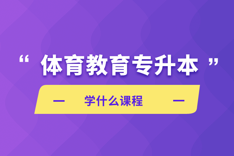 體育教育專升本學什么課程