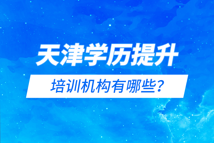 天津?qū)W歷提升的培訓(xùn)機(jī)構(gòu)有哪些？