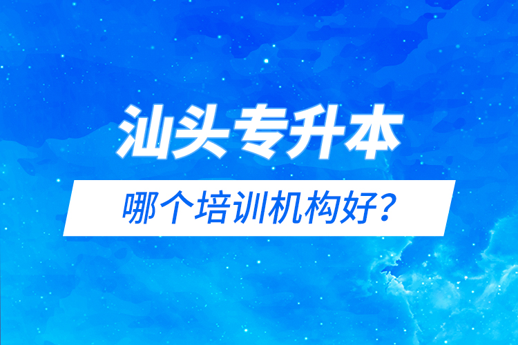 汕頭專升本哪個(gè)培訓(xùn)機(jī)構(gòu)好？