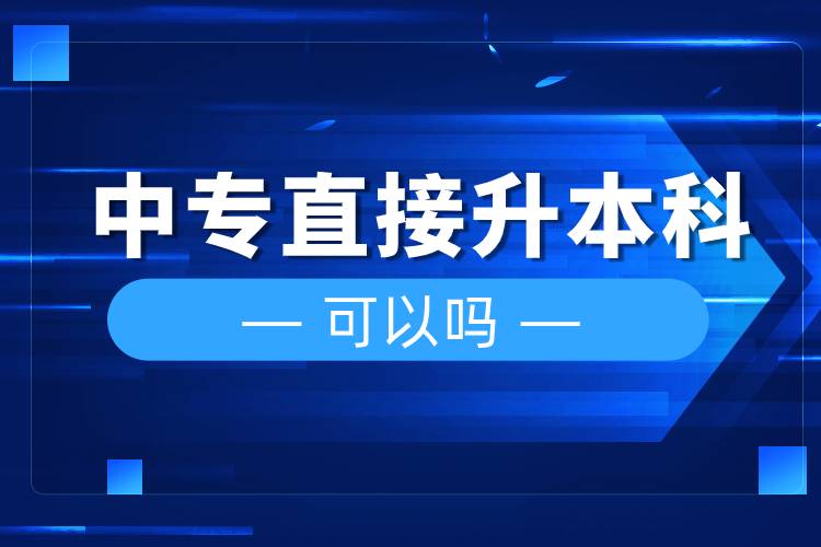 中專(zhuān)直接升本科可以嗎