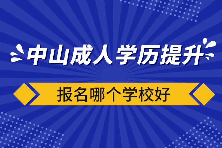 中山成人學(xué)歷提升報(bào)名哪個學(xué)校好