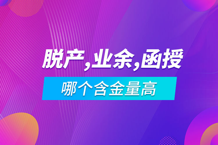 脫產函授業(yè)余哪個含金量高