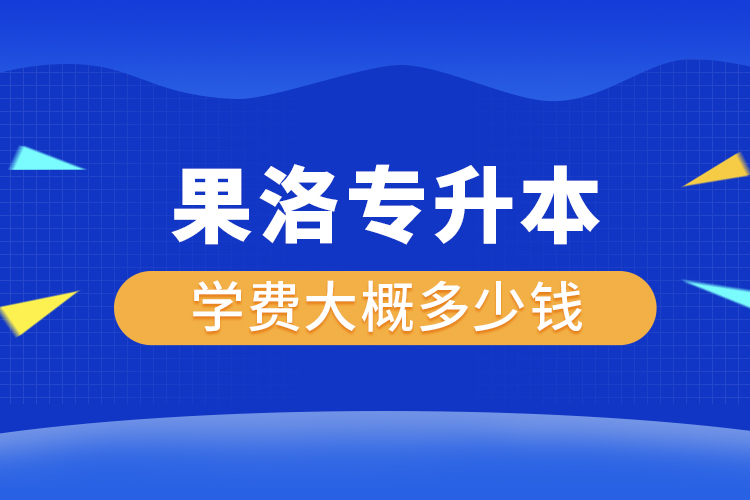果洛專升本學(xué)費大概多少錢一年？