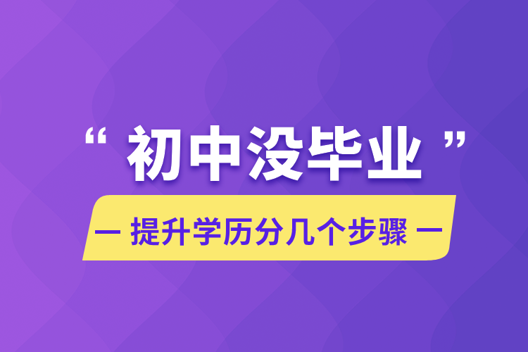 初中沒(méi)畢業(yè)提升學(xué)歷分幾個(gè)步驟