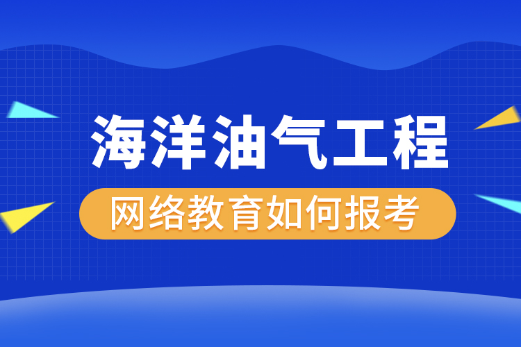 如何報考海洋油氣工程網(wǎng)絡(luò)教育？