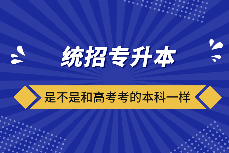 統(tǒng)招專(zhuān)升本是不是和高考考的本科一樣
