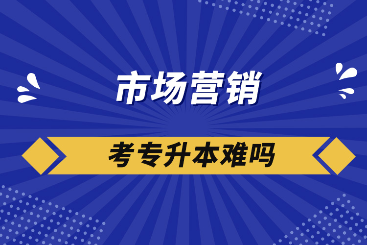 市場(chǎng)營銷考專升本難嗎