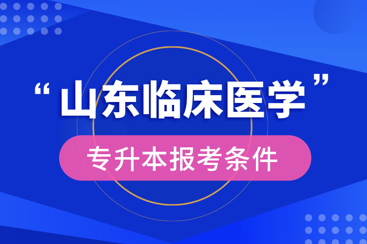 山東臨床醫(yī)學(xué)專升本報考條件