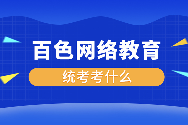 百色網(wǎng)絡(luò)教育統(tǒng)考考什么？