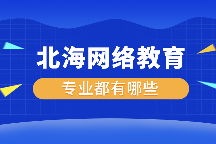 北海網(wǎng)絡(luò)教育專業(yè)都有哪些？