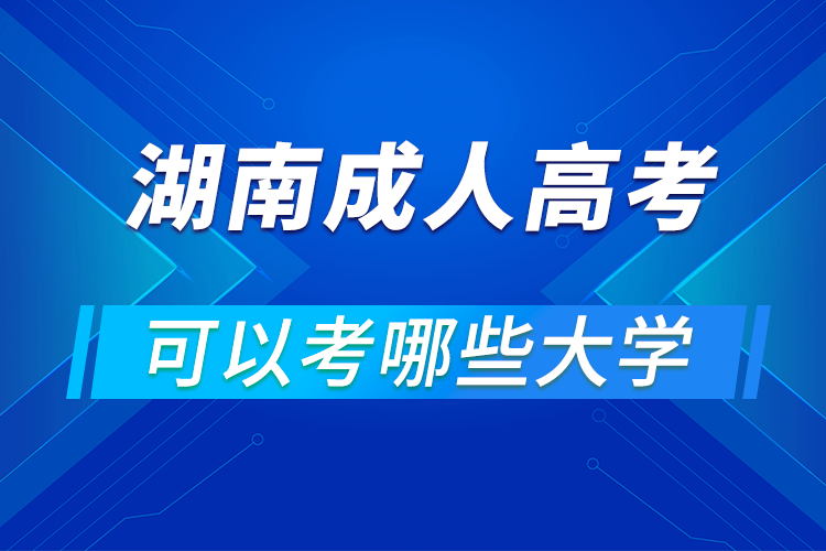 湖南成人高考可以考哪些大學