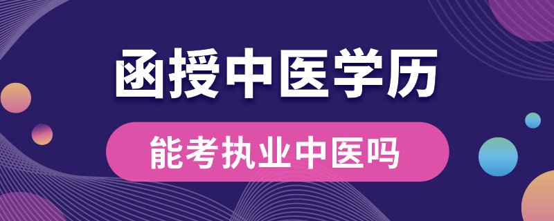 函授中醫(yī)學歷能考執(zhí)業(yè)中醫(yī)嗎