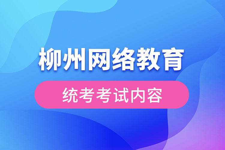 柳州網(wǎng)絡(luò)教育統(tǒng)考考試內(nèi)容？